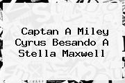 Captan A Miley Cyrus Besando A <b>Stella Maxwell</b>