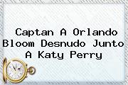 Captan A <b>Orlando Bloom</b> Desnudo Junto A Katy Perry