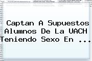 Ver captan a supuestos alumnos de la uach teniendo sexo en Captan A Supuestos Alumnos De La <b>UACH</b> Teniendo Sexo En <b>...</b>