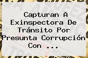 Capturan A Exinspectora De Tránsito Por Presunta Corrupción Con <b>...</b>