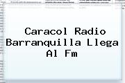 <b>Caracol Radio</b> Barranquilla Llega Al Fm