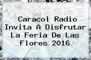 Caracol Radio Invita A Disfrutar La <b>Feria De Las Flores 2016</b>
