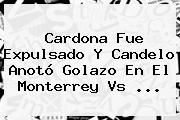 Cardona Fue Expulsado Y Candelo Anotó Golazo En El <b>Monterrey Vs</b> <b>...</b>