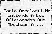 Carlo Ancelotti No Entiende A Los Aficionados Que Abuchean A <b>...</b>