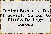 <b>Carlos Bacca</b> Le Dio Al Sevilla Su Cuarto Título De Liga Europa