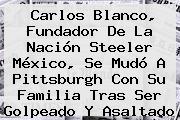 Carlos Blanco, Fundador De La Nación <b>Steeler</b> México, Se Mudó A Pittsburgh Con Su Familia Tras Ser Golpeado Y Asaltado