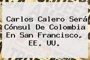 <b>Carlos Calero</b> Será Cónsul De Colombia En San Francisco, EE. UU.