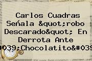 Carlos <b>Cuadras</b> Señala "robo Descarado" En Derrota Ante '<b>Chocolatito</b>'
