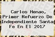 Ver carlos henao primer refuerzo de independiente santa fe en el 2017 Carlos Henao, Primer Refuerzo De Independiente <b>Santa Fe</b> En El 2017