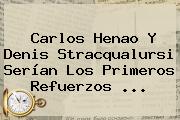 Carlos Henao Y <b>Denis Stracqualursi</b> Serían Los Primeros Refuerzos ...