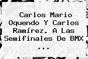 <b>Carlos Mario Oquendo</b> Y Carlos Ramírez, A Las Semifinales De BMX ...
