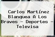 Carlos Martínez Blanquea A Los Braves - <b>Deportes</b> - <b>Televisa</b>