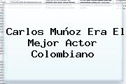 <b>Carlos Muñoz</b> Era El Mejor Actor Colombiano