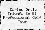 <i>Carlos Ortiz Triunfa En El Professional Golf Tour</i>