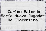 <b>Carlos Salcedo</b> Sería Nuevo Jugador De Fiorentina