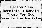 <b>Carlos Slim</b> Despidió A <b>Donald Trump</b> Por Sus Comentarios Racistas <b>...</b>