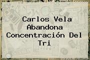 <b>Carlos Vela</b> Abandona Concentración Del Tri