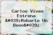 Carlos Vives Estrena '<b>Robarte Un Beso</b>'