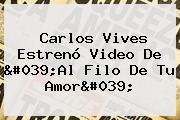 Carlos Vives Estrenó Video De '<b>Al Filo De Tu Amor</b>'