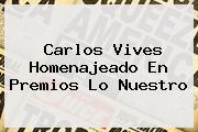 Carlos Vives Homenajeado En <b>Premios Lo Nuestro</b>