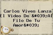 Carlos Vives Lanza El Video De '<b>Al Filo De Tu Amor</b>'