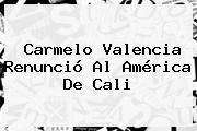 Carmelo Valencia Renunció Al <b>América De Cali</b>