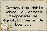 Carmen Aub Habla Sobre La Tercera <b>temporada</b> De "<b>El Señor De Los</b> <b>...</b>