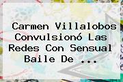 <b>Carmen Villalobos</b> Convulsionó Las Redes Con Sensual Baile De <b>...</b>