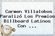 Ver carmen villalobos paralizo los premios billboard latinos con <b>Carmen Villalobos</b> Paralizó Los Premios Billboard Latinos Con ...