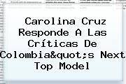 Ver carolina cruz responde a las criticas de colombiaquots next top model Carolina Cruz Responde A Las Críticas De <b>Colombia</b>"s <b>Next Top Model</b>