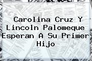 <b>Carolina Cruz</b> Y Lincoln Palomeque Esperan A Su Primer Hijo