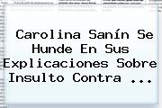 <b>Carolina Sanín</b> Se Hunde En Sus Explicaciones Sobre Insulto Contra ...