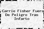 <b>Carrie Fisher</b> Fuera De Peligro Tras Infarto