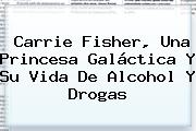 Ver carrie fisher una princesa galactica y su vida de alcohol y drogas <b>Carrie Fisher</b>, Una Princesa Galáctica Y Su Vida De Alcohol Y Drogas
