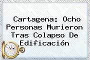 <b>Cartagena</b>: Ocho Personas Murieron Tras Colapso De Edificación