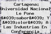 Cartagena: <b>Universidad Nacional</b> Le Pone 'sabor' Y 'olor' A Las Industrias En Conferencia