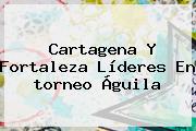 Cartagena Y Fortaleza Líderes En <b>torneo Águila</b>