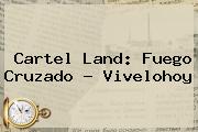 <b>Cartel Land</b>: Fuego Cruzado - Vivelohoy