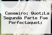 <b>Casemiro</b>: Quot;La Segunda Parte Fue Perfectaquot;