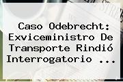 Ver caso odebrecht exviceministro de transporte rindio interrogatorio Caso <b>Odebrecht</b>: Exviceministro De Transporte Rindió Interrogatorio ...