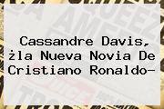 <b>Cassandre Davis</b>, ¿la Nueva Novia De Cristiano Ronaldo?
