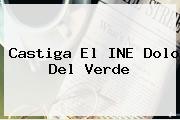 Castiga El <b>INE</b> Dolo Del Verde