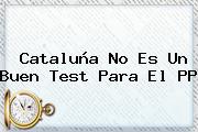 <b>Cataluña</b> No Es Un Buen Test Para El PP