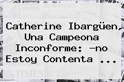 <b>Catherine Ibargüen</b>, Una Campeona Inconforme: ?no Estoy Contenta ...