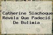 <b>Catherine Siachoque</b> Revela Que Padeció De Bulimia