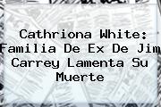 <b>Cathriona White</b>: Familia De Ex De Jim Carrey Lamenta Su Muerte
