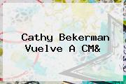 <b>Cathy Bekerman</b> Vuelve A CM&