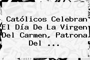 Católicos Celebran El Día De La <b>Virgen Del Carmen</b>, Patrona Del ...