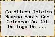 Ver catolicos inician semana santa con celebracion del domingo de Católicos Inician Semana Santa Con Celebración Del <b>Domingo De</b> <b>...</b>