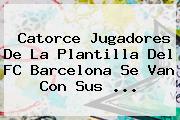 Catorce Jugadores De La Plantilla Del <b>FC Barcelona</b> Se Van Con Sus <b>...</b>